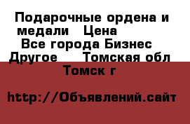 Подарочные ордена и медали › Цена ­ 5 400 - Все города Бизнес » Другое   . Томская обл.,Томск г.